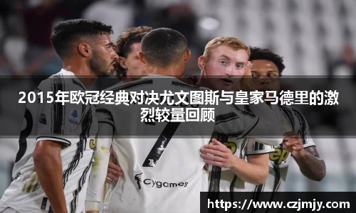 2015年欧冠经典对决尤文图斯与皇家马德里的激烈较量回顾